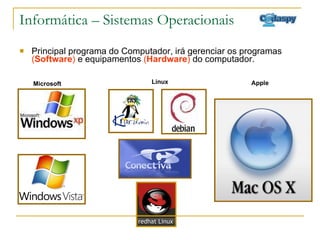Informática – Sistemas Operacionais Principal programa do Computador, irá gerenciar os programas  ( Software )  e equipamentos  ( Hardware )  do computador. Microsoft Linux Apple 