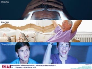 Tensão




Alegria




Divertimento




                                                                                                AndréUrsulino
          Abordagens Contemporâneas da Comunicação Mercadológica                          aursulino@espm.br
          /SP - 6º semestre – fevereiro de 2011                                   http://twitter.com/ursulino
                                                                   http://www.linkedin.com/in/andreursulino
 