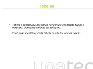 Tabelas Tabela é constituída por linhas horizontais chamadas tuplas e verticais, chamadas colunas ou atributos. Você pode identificar cada tabela dando-lhe nomes únicos.  