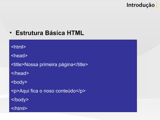 Estrutura Básica HTML <html> <head> <title>Nossa primeira página</title> </head> <body> <p>Aqui fica o noso conteúdo</p> </body> </html>  