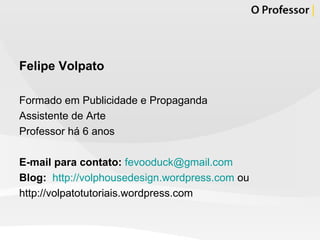 Felipe Volpato Formado em Publicidade e Propaganda Assistente de Arte Professor há 6 anos E-mail para contato:   [email_address] Blog:   http://volphousedesign.wordpress.com  ou http://volpatotutoriais.wordpress.com 