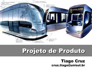 Tiago Cruz [email_address] Projeto de Produto 