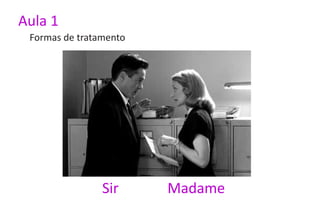 Aula 1
 Formas de tratamento




                Sir     Madame
 