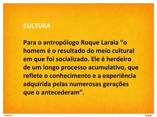 CULTURA Para o antropólogo Roque Laraia “o homem é o resultado do meio cultural em que foi socializado. Ele é herdeiro de ...
