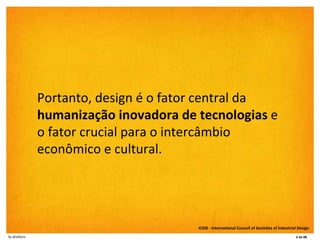 Portanto, design é o fator central da  humanização inovadora de tecnologias  e o fator crucial para o intercâmbio econômic...