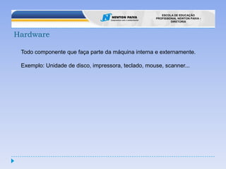 HardwareTodo componente que faça parte da máquina interna e externamente.Exemplo: Unidade de disco, impressora, teclado, mouse, scanner...
