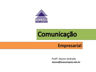 Comunicação Empresarial Profº: Alyson Andradealyson@leaosampaio.edu.br 