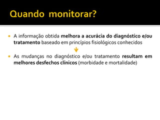    A informação obtida melhora a acurácia do diagnóstico e/ou
    tratamento baseado em princípios fisiológicos conhecidos

   As mudanças no diagnóstico e/ou tratamento resultam em
    melhores desfechos clínicos (morbidade e mortalidade)
 