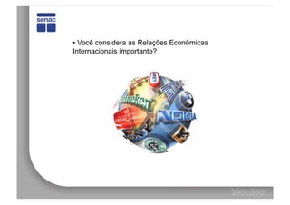 •  Você considera as Relações Econômicas
Internacionais importante?
 