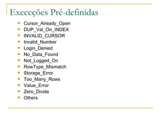 Execeções Pré-definidas Cursor_Already_Open DUP_Val_On_INDEX INVALID_CURSOR Invalid_Number Login_Denied No_Data_Found Not_Logged_On RowType_Mismatch Storage_Error Too_Many_Rows Value_Error Zero_Divide Others 