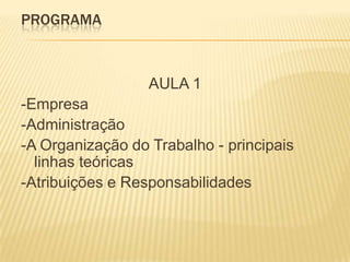 PROGRAMAAULA 1-Empresa-Administração-A Organização do Trabalho - principais linhas teóricas-Atribuições e Responsabilidades