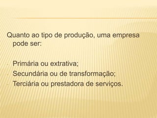 Segundo o tipo de associação.Segundo a forma de propriedade, uma empresa pode ser: - Pública ( propriedade do Estado); - Privada ( propriedade particular); - Mista ( de capital estatal e privado).