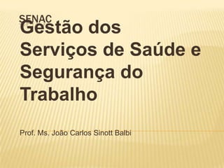 senac Gestão dos Serviços de Saúde e Segurança do Trabalho Prof. Ms. João Carlos Sinott Balbi 