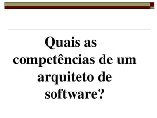 Quais as 
    competências de um 
       arquiteto de 
        software?
           
 