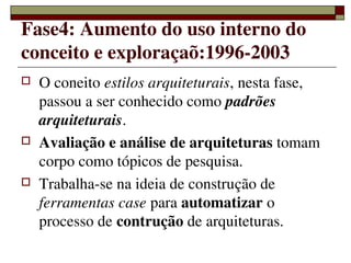 Fase4: Aumento do uso interno do 
conceito e exploraçaõ:1996­2003
   O coneito estilos arquiteturais, nesta fase, 
    pa...