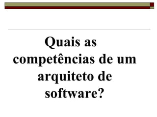 Quais as
competências de um
arquiteto de
software?
 