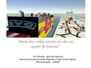 “ Atrás das redes sociais só não vai quem já morreu” Yuri Almeida - @herdeirodocaos Assessoria de Comunicação Integrada e Redes Sociais Digitais  (Pós-graduação – UNIME) 