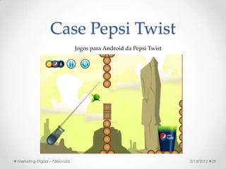 Case Pepsi Twist
                                 Jogos para Android da Pepsi Twist




Marketing Digital – Fábio Lira                                       2/13/2012   29
 