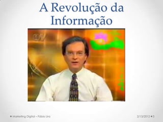 A Revolução da
                      Informação




Marketing Digital – Fábio Lira       2/13/2012   3
 