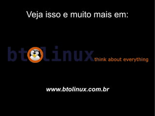 Veja isso e muito mais em:




     www.btolinux.com.br
 