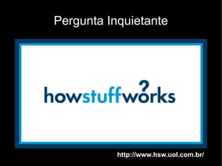 Pergunta Inquietante




           http://www.hsw.uol.com.br/
 