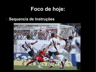 Foco de hoje:
●   Sequencia de Instruções
 