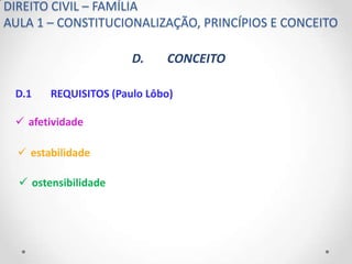 DIREITO CIVIL – FAMÍLIA
AULA 1 – CONSTITUCIONALIZAÇÃO, PRINCÍPIOS E CONCEITO

                       D.    CONCEITO

 D.1    REQUISITOS (Paulo Lôbo)

  afetividade

   estabilidade

   ostensibilidade
 