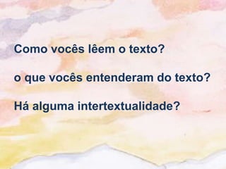 Como vocês lêem o texto?

o que vocês entenderam do texto?

Há alguma intertextualidade?
 