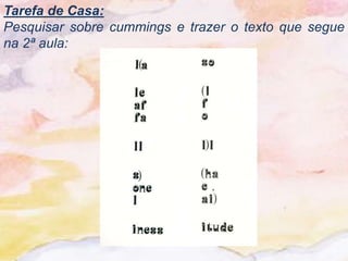 Tarefa de Casa:
Pesquisar sobre cummings e trazer o texto que segue
na 2ª aula:
 
