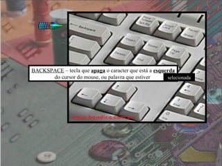 BACKSPACE – tecla que apaga o caracter que está a esquerda
      do cursor do mouse, ou palavra que estiver       selecionada
 