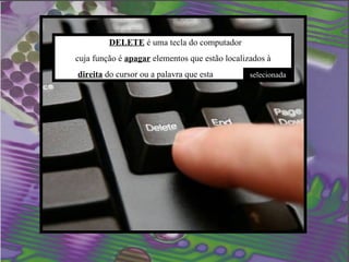 DELETE é uma tecla do computador
cuja função é apagar elementos que estão localizados à
direita do cursor ou a palavra que esta         selecionada
 