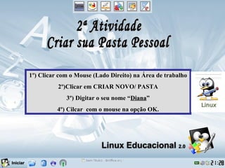 1º) Clicar com o Mouse (Lado Direito) na Área de trabalho
          2º)Clicar em CRIAR NOVO/ PASTA
             3º) Digitar o seu nome “Diana”
                                     Diana
          4º) Cilcar com o mouse na opção OK.
 