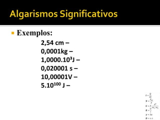    Exemplos:
          2,54 cm –
          0,0001kg –
          1,0000.10³J –
          0,020001 s –
          10,00001V –
          5.10100 J –
 