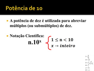    A potência de dez é utilizada para abreviar
    múltiplos (ou submúltiplos) de dez.

   Notação Científica:
             n.10   x
 