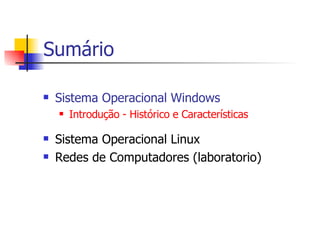 Sumário Sistema Operacional Windows Introdução - Histórico e Características Sistema Operacional Linux Redes de Computadores (laboratorio) 