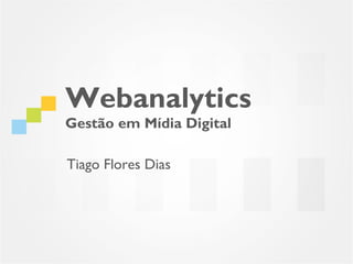 Webanalytics
Gestão em Mídia Digital

Tiago Flores Dias
 
