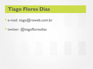 Tiago Flores Dias

 e-mail: tiago@reweb.com.br

 twitter: @tiagofloresdias
 