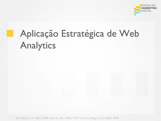 Aplicação Estratégica de Web
   Analytics




São Paulo (11) 4063 7208 | Recife (81) 4062 9373 | Porto Alegre (51) 4063 7208
 
