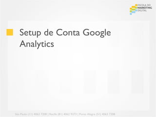 Setup de Conta Google
   Analytics




São Paulo (11) 4063 7208 | Recife (81) 4062 9373 | Porto Alegre (51) 4063 7208
 
