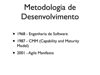 Metodologia de
    Desenvolvimento

• 1968 - Engenharia de Software
• 1987 - CMM (Capability and Maturity
  Model)
• 2001 - Agile Manifesto
 