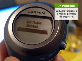 7º Princípio
Software funcional é
 a medida primária
   de progresso.
 