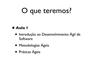 O que teremos?

• Aula 1
 • Introdução ao Desenvolvimento Ágil de
    Software
 • Metodologias Ágeis
 • Práticas Ágeis
 