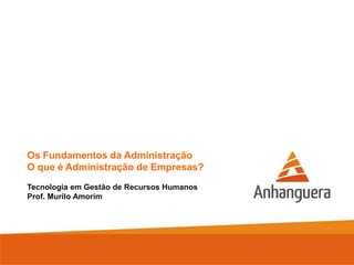 Os Fundamentos da Administração
O que é Administração de Empresas?
Tecnologia em Gestão de Recursos Humanos
Prof. Murilo Amorim
 