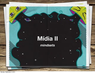 Mídia II
                             mindsets




Monday, September 3, 2012
 