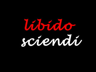 libido
sciendi
 