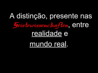 A distinção, presente nas
 Geistewissenchaften, entre
        realidade e
       mundo real.
 