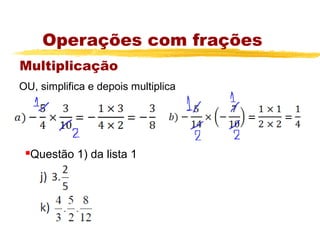 Operações com frações
Multiplicação
OU, simplifica e depois multiplica




    Questão 1) da lista 1
 
