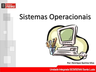 Sistemas Operacionais




              Por: Henrique Quirino Silva
 