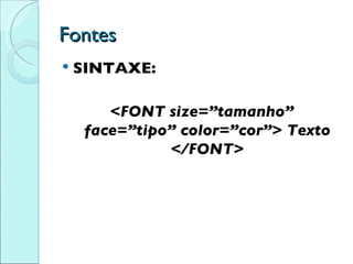 Fontes SINTAXE: <FONT size=”tamanho” face=”tipo” color=”cor”> Texto </FONT> 