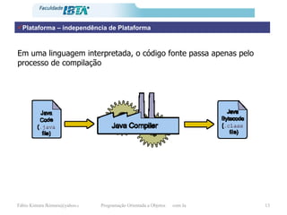 Plataforma – independência de Plataforma Em uma linguagem interpretada, o código fonte passa apenas pelo processo de compilação 